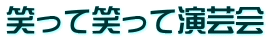 笑って笑って演芸会