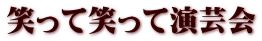 笑って笑って演芸会